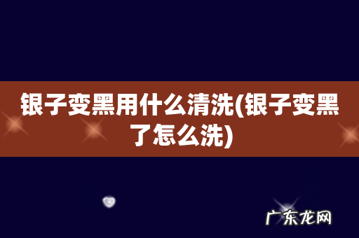银子变黑了怎么洗 银子变黑用什么清洗