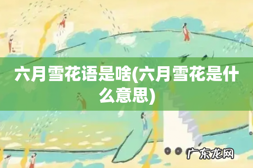 六月雪花是什么意思 六月雪花语是啥