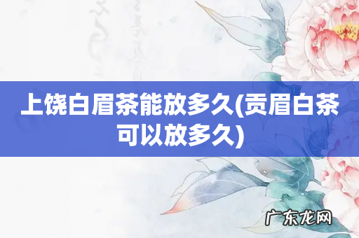 贡眉白茶可以放多久 上饶白眉茶能放多久