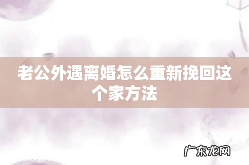 老公外遇离婚怎么重新挽回这个家方法