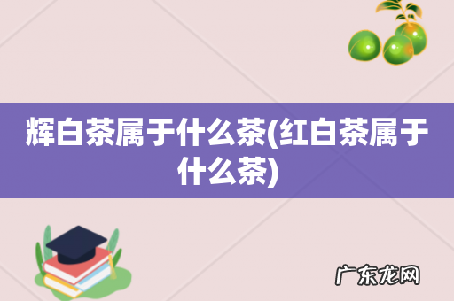 红白茶属于什么茶 辉白茶属于什么茶