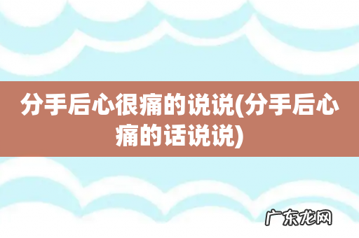 分手后心痛的话说说 分手后心很痛的说说