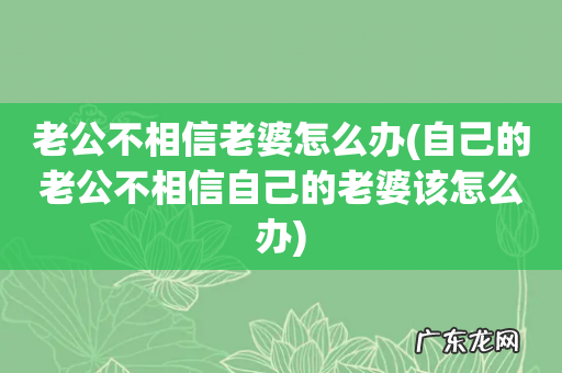 自己的老公不相信自己的老婆该怎么办 老公不相信老婆怎么办