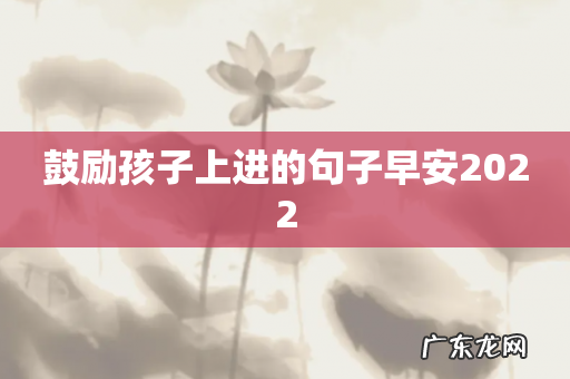 鼓励孩子上进的句子早安2022