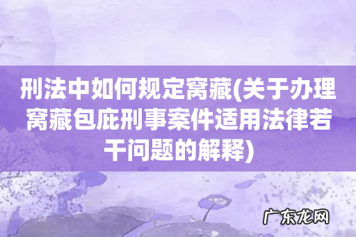 关于办理窝藏包庇刑事案件适用法律若干问题的解释 刑法中如何规定窝藏