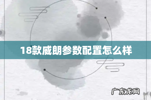 18款威朗参数配置怎么样