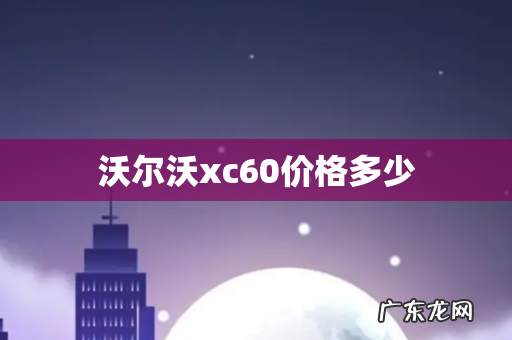 沃尔沃xc60价格多少