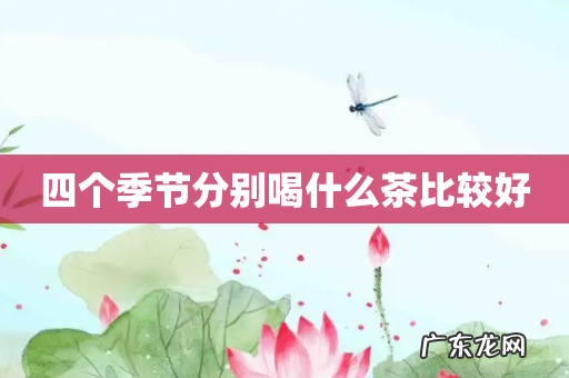 四个季节分别喝什么茶比较好