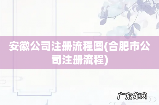 合肥市公司注册流程 安徽公司注册流程图