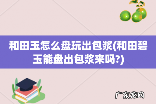 和田碧玉能盘出包浆来吗? 和田玉怎么盘玩出包浆