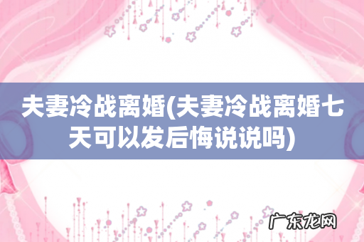 夫妻冷战离婚七天可以发后悔说说吗 夫妻冷战离婚