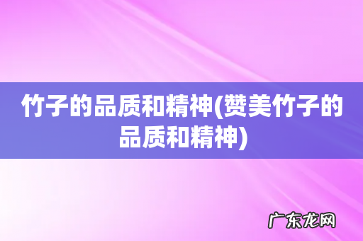 赞美竹子的品质和精神 竹子的品质和精神