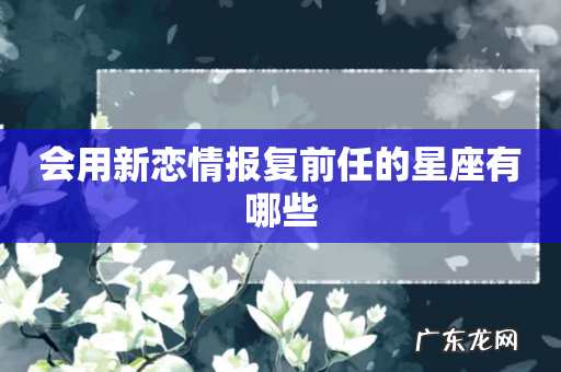 会用新恋情报复前任的星座有哪些