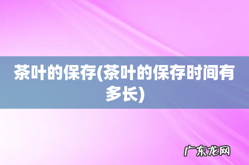 茶叶的保存时间有多长 茶叶的保存