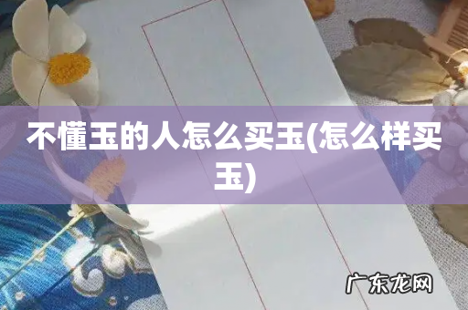 怎么样买玉 不懂玉的人怎么买玉