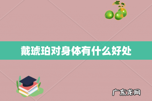 戴琥珀对身体有什么好处