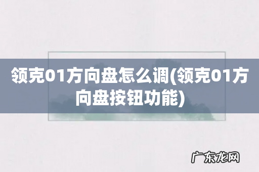 领克01方向盘按钮功能 领克01方向盘怎么调