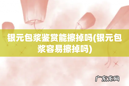 银元包浆容易擦掉吗 银元包浆鉴赏能擦掉吗