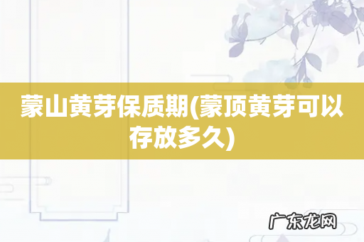蒙顶黄芽可以存放多久 蒙山黄芽保质期