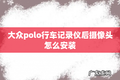大众polo行车记录仪后摄像头怎么安装