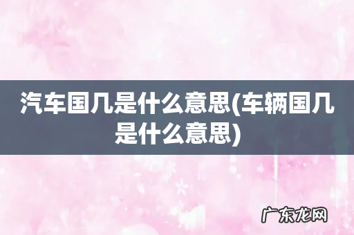 车辆国几是什么意思 汽车国几是什么意思