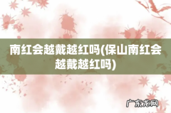 保山南红会越戴越红吗 南红会越戴越红吗