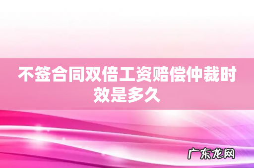 不签合同双倍工资赔偿仲裁时效是多久