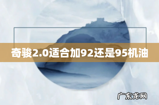奇骏2.0适合加92还是95机油