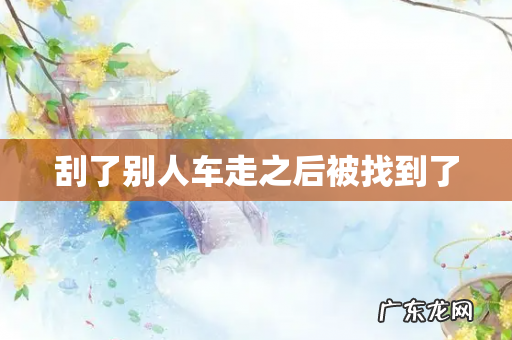 刮了别人车走之后被找到了