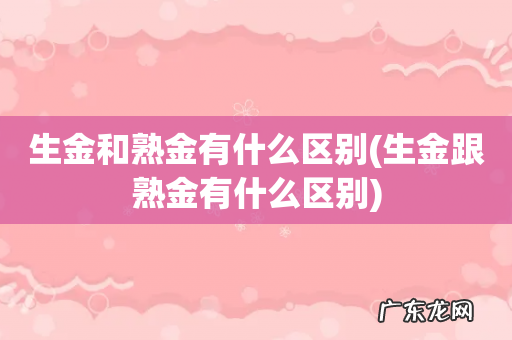 生金跟熟金有什么区别 生金和熟金有什么区别