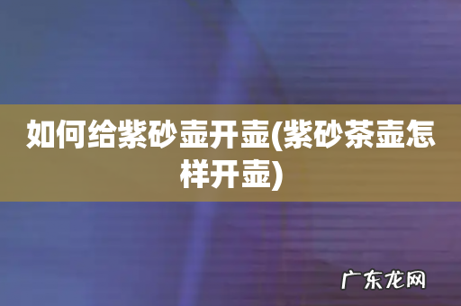紫砂茶壶怎样开壶 如何给紫砂壶开壶