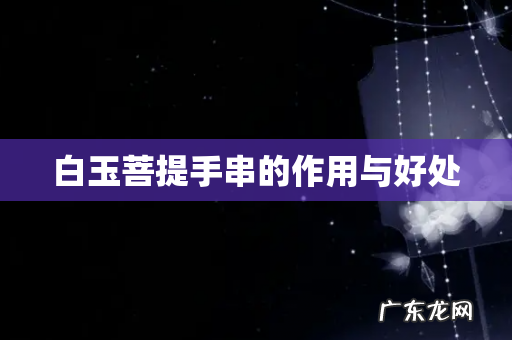 白玉菩提手串的作用与好处