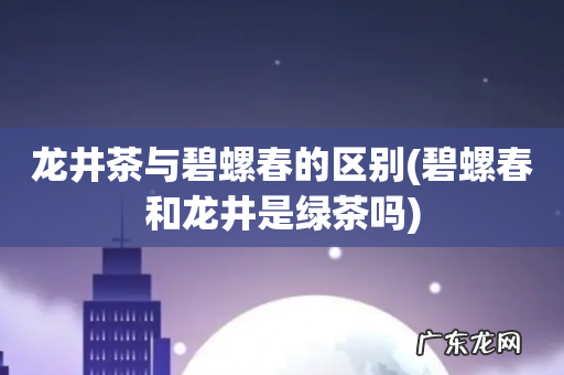 碧螺春和龙井是绿茶吗 龙井茶与碧螺春的区别