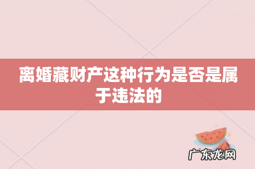 离婚藏财产这种行为是否是属于违法的