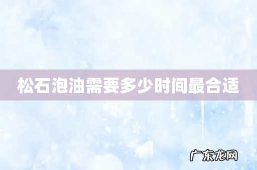 松石泡油需要多少时间最合适