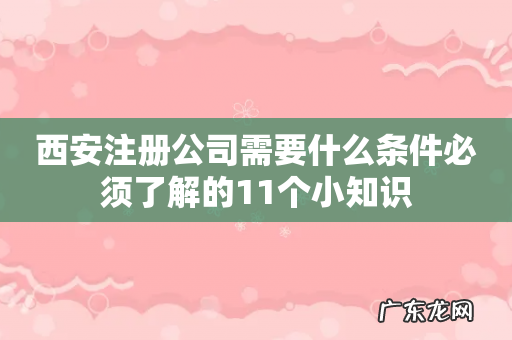 西安注册公司需要什么条件必须了解的11个小知识