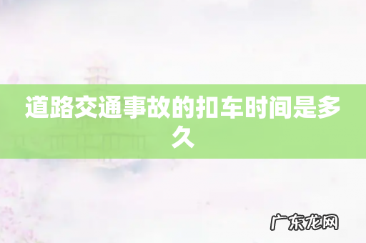 道路交通事故的扣车时间是多久