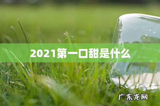 2021第一口甜是什么