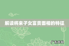 解读将来子女富贵面相的特征