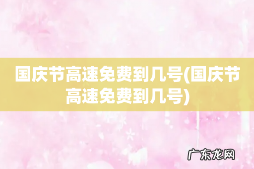 国庆节高速免费到几号 国庆节高速免费到几号