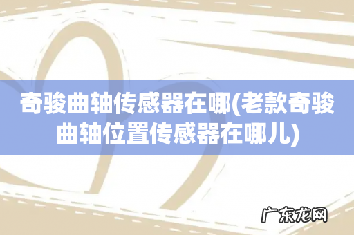 老款奇骏曲轴位置传感器在哪儿 奇骏曲轴传感器在哪