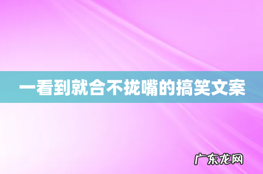 一看到就合不拢嘴的搞笑文案