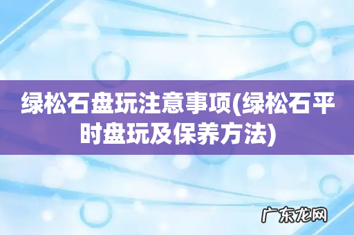 绿松石平时盘玩及保养方法 绿松石盘玩注意事项