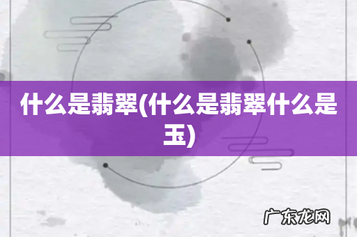 什么是翡翠什么是玉 什么是翡翠