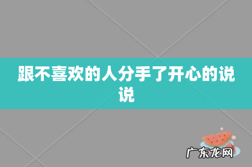 跟不喜欢的人分手了开心的说说