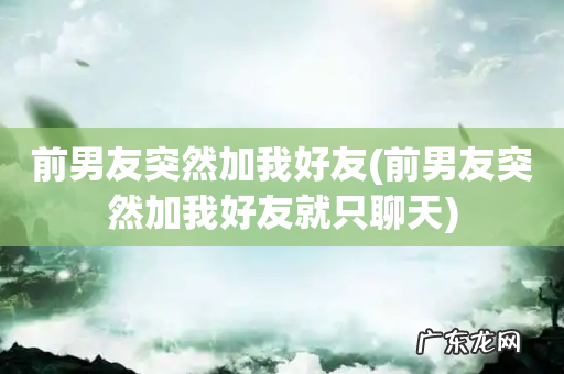 前男友突然加我好友就只聊天 前男友突然加我好友