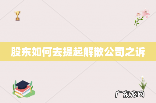 股东如何去提起解散公司之诉