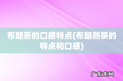 布朗熟茶的特点和口感 布朗茶的口感特点
