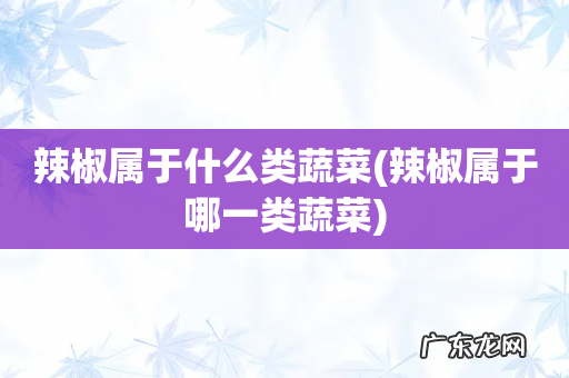 辣椒属于哪一类蔬菜 辣椒属于什么类蔬菜