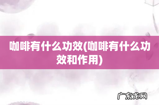 咖啡有什么功效和作用 咖啡有什么功效